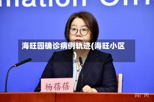 海旺园确诊病例轨迹(海旺小区)