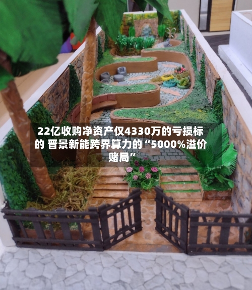 22亿收购净资产仅4330万的亏损标的 晋景新能跨界算力的“5000%溢价赌局”