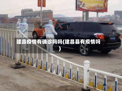 建昌疫情有确诊吗吗(建昌县有疫情吗)-第2张图片
