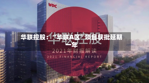 华联控股：“华联A区	”项目获批延期一年-第3张图片