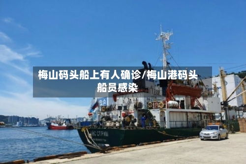 梅山码头船上有人确诊/梅山港码头船员感染