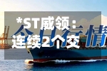 *ST威领:连续2个交易日收盘价涨幅偏离值累超12%-第1张图片