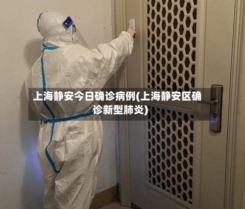上海静安今日确诊病例(上海静安区确诊新型肺炎)-第2张图片