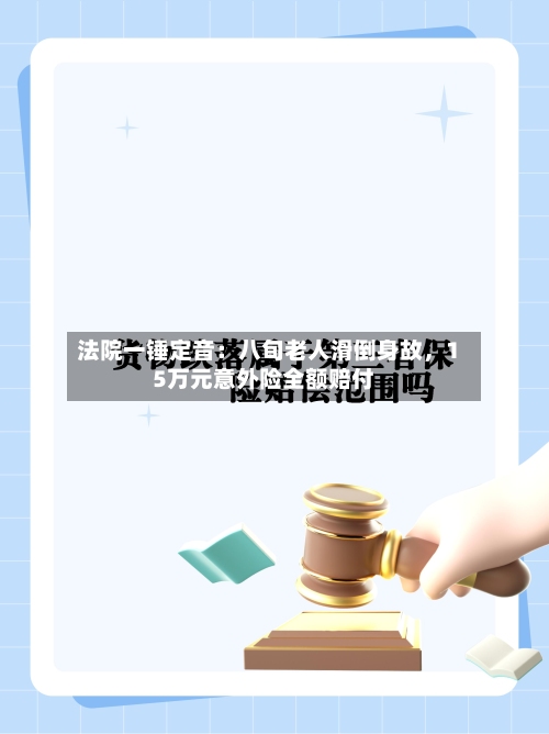 法院一锤定音：八旬老人滑倒身故，15万元意外险全额赔付-第2张图片