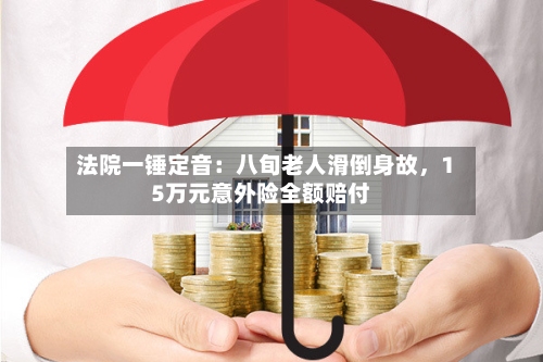 法院一锤定音：八旬老人滑倒身故	，15万元意外险全额赔付-第3张图片