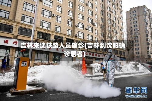 吉林来沈铁路人员确诊(吉林到沈阳确诊患者)