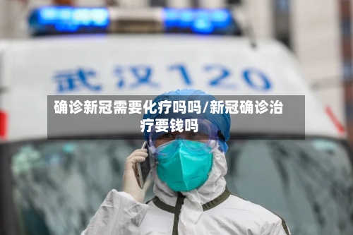 确诊新冠需要化疗吗吗/新冠确诊治疗要钱吗-第2张图片