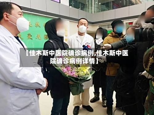 【佳木斯中医院确诊病例,佳木斯中医院确诊病例详情】