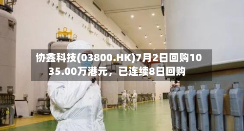 协鑫科技(03800.HK)7月2日回购1035.00万港元，已连续8日回购