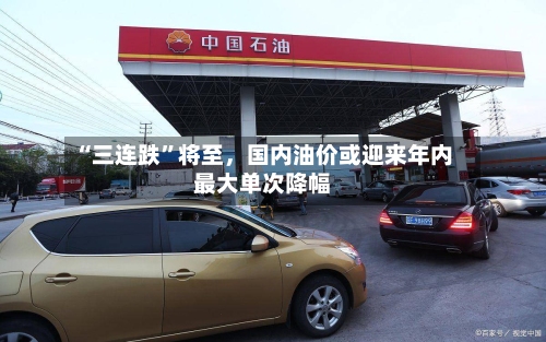 “三连跌”将至，国内油价或迎来年内最大单次降幅