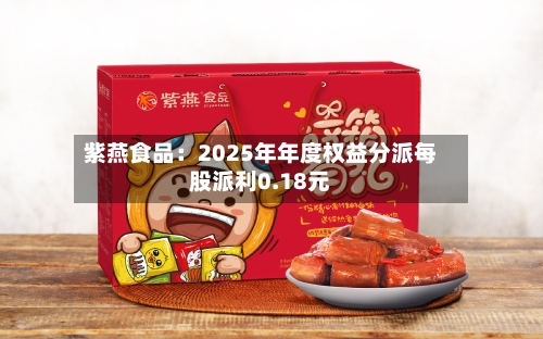 紫燕食品：2025年年度权益分派每股派利0.18元-第2张图片