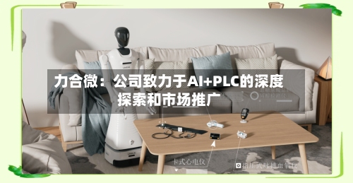 力合微：公司致力于AI+PLC的深度探索和市场推广