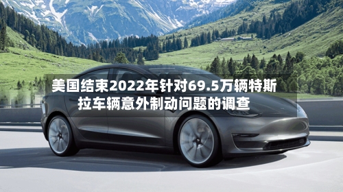 美国结束2022年针对69.5万辆特斯拉车辆意外制动问题的调查-第2张图片