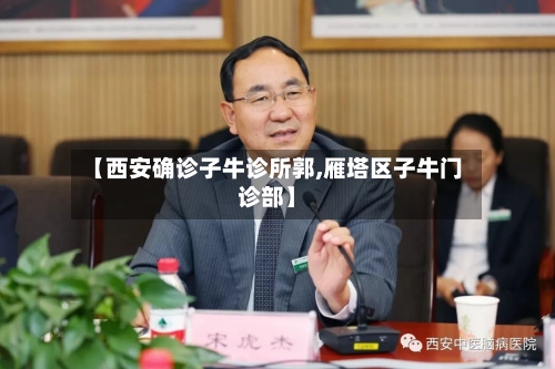 【西安确诊子牛诊所郭,雁塔区子牛门诊部】-第3张图片