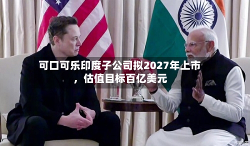 可口可乐印度子公司拟2027年上市，估值目标百亿美元-第2张图片