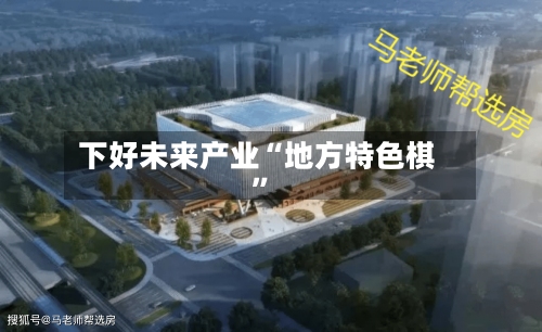 下好未来产业“地方特色棋	”-第2张图片