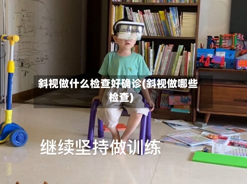 斜视做什么检查好确诊(斜视做哪些检查)-第2张图片