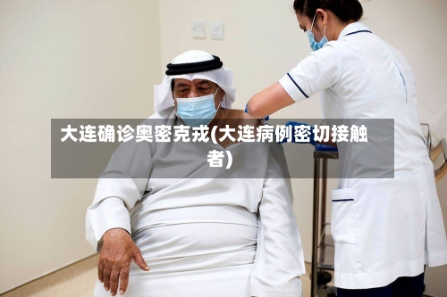 大连确诊奥密克戎(大连病例密切接触者)-第2张图片