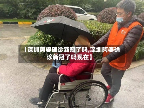 【深圳阿婆确诊新冠了吗,深圳阿婆确诊新冠了吗现在】