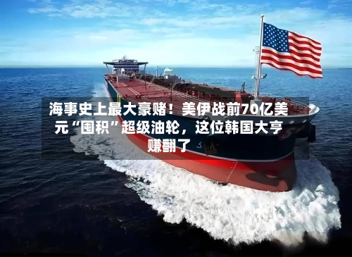 海事史上最大豪赌！美伊战前70亿美元“囤积”超级油轮	，这位韩国大亨赚翻了-第3张图片