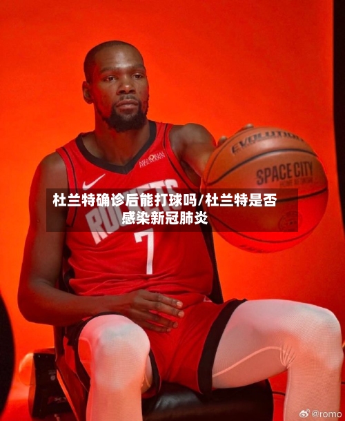 杜兰特确诊后能打球吗/杜兰特是否感染新冠肺炎