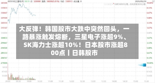 大反弹！韩国股市大跌中突然回头，一路暴涨触发熔断	，三星电子涨超9%、SK海力士涨超10%！日本股市涨超800点丨日韩股市-第2张图片