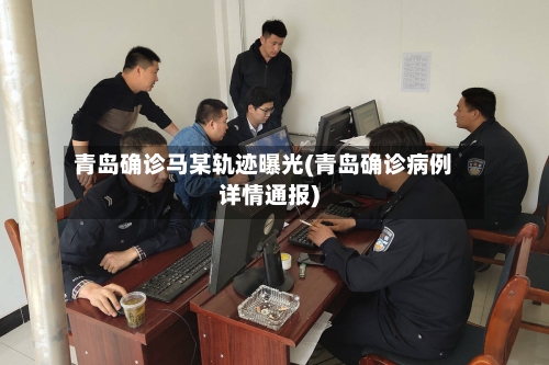 青岛确诊马某轨迹曝光(青岛确诊病例详情通报)-第3张图片