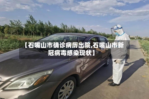 【石嘴山市确诊病历出院,石嘴山市新冠病毒感染现状】