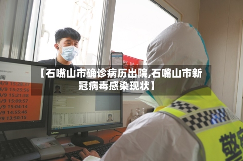【石嘴山市确诊病历出院,石嘴山市新冠病毒感染现状】-第3张图片