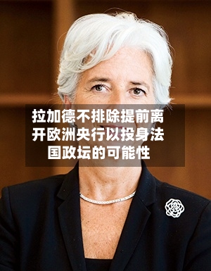 拉加德不排除提前离开欧洲央行以投身法国政坛的可能性-第3张图片