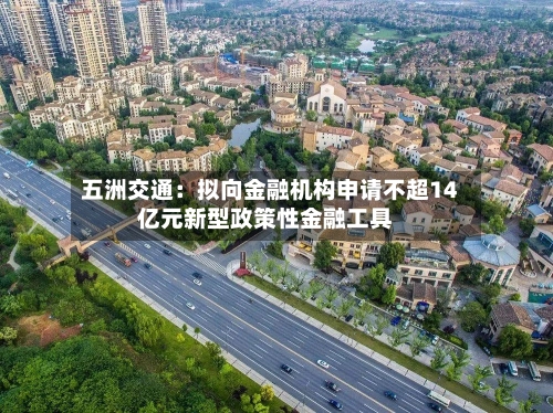 五洲交通：拟向金融机构申请不超14亿元新型政策性金融工具