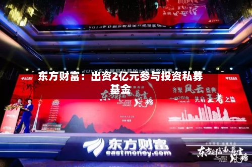 东方财富：出资2亿元参与投资私募基金-第2张图片