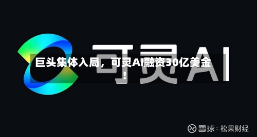 巨头集体入局	，可灵AI融资30亿美金！-第1张图片