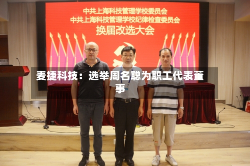 麦捷科技：选举周名聪为职工代表董事