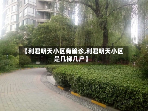 【利君明天小区有确诊,利君明天小区是几梯几户】-第2张图片
