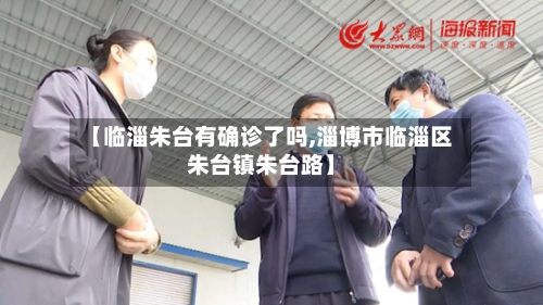 【临淄朱台有确诊了吗,淄博市临淄区朱台镇朱台路】