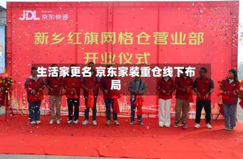 生活家更名 京东家装重仓线下布局-第3张图片