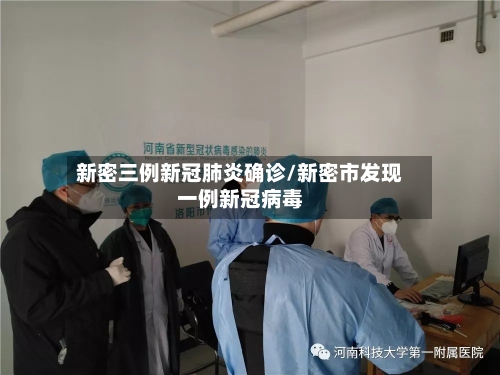 新密三例新冠肺炎确诊/新密市发现一例新冠病毒