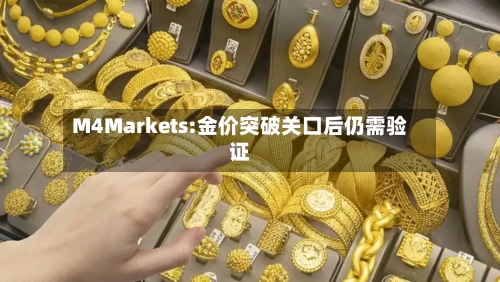 M4Markets:金价突破关口后仍需验证-第1张图片
