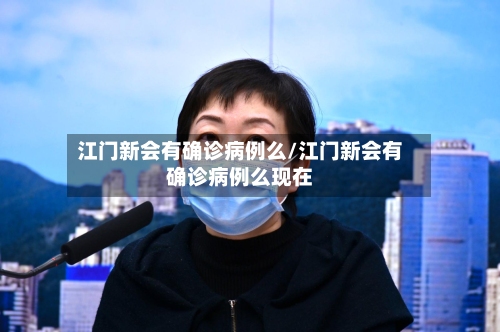 江门新会有确诊病例么/江门新会有确诊病例么现在-第2张图片