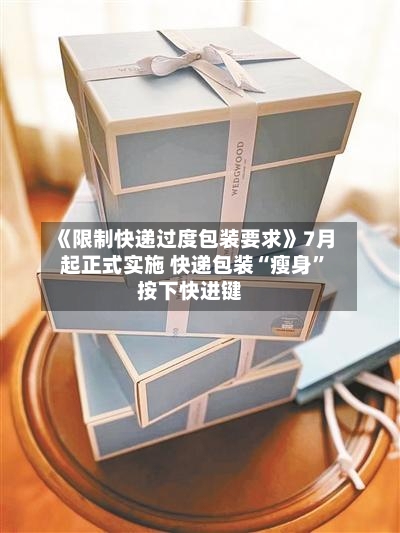 《限制快递过度包装要求》7月起正式实施 快递包装“瘦身”按下快进键-第2张图片