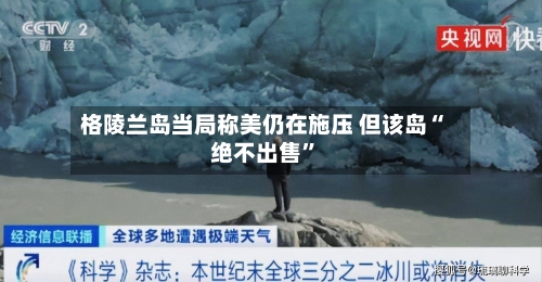 格陵兰岛当局称美仍在施压 但该岛“绝不出售”-第2张图片