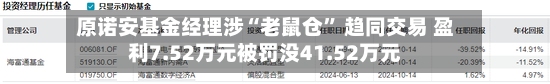 原诺安基金经理涉“老鼠仓” 趋同交易 盈利7.52万元被罚没41.52万元