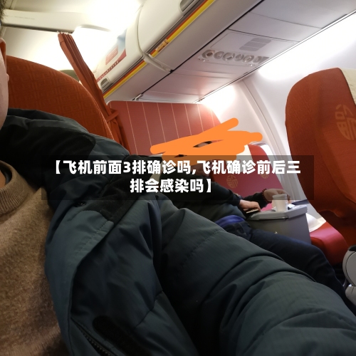 【飞机前面3排确诊吗,飞机确诊前后三排会感染吗】