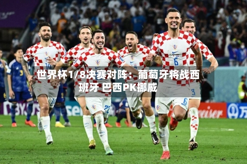 世界杯1/8决赛对阵：葡萄牙将战西班牙 巴西PK挪威-第2张图片