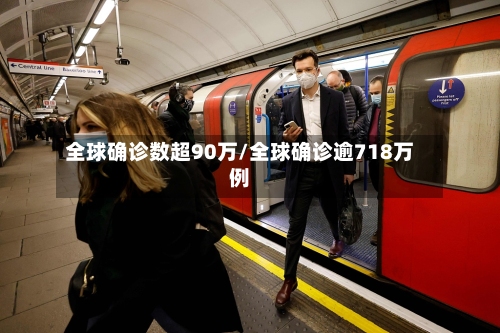 全球确诊数超90万/全球确诊逾718万例-第2张图片