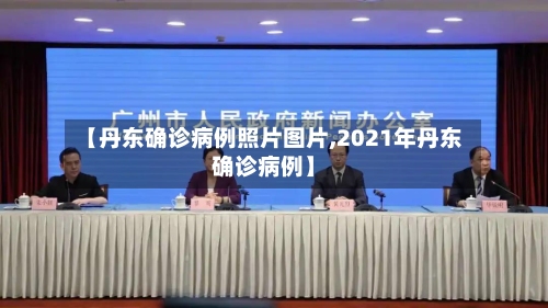 【丹东确诊病例照片图片,2021年丹东确诊病例】