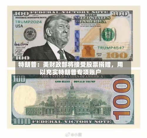 特朗普：美财政部将接受股票捐赠	，用以充实特朗普专项账户-第3张图片