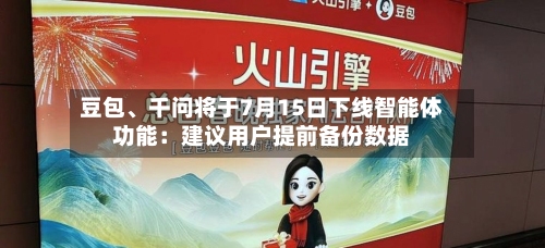 豆包、千问将于7月15日下线智能体功能：建议用户提前备份数据-第3张图片