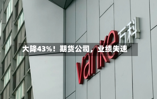 大降43%！期货公司，业绩失速-第2张图片